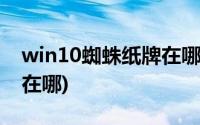 win10蜘蛛纸牌在哪里打开(win10蜘蛛纸牌在哪)