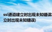 ssl通道建立时出现未知错误怎么办(960011090在ssl通道建立时出现未知错误)