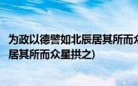 为政以德譬如北辰居其所而众星共之翻译(为政以德譬如北辰居其所而众星拱之)