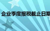 企业季度报税截止日期(企业季度报税怎么报)