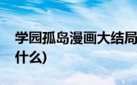 学园孤岛漫画大结局(学园孤岛漫画大结局是什么)