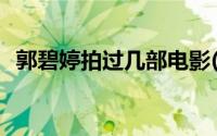 郭碧婷拍过几部电影(郭碧婷拍过几次吻戏)