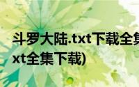 斗罗大陆.txt下载全集(斗罗大陆之月亭花落 txt全集下载)