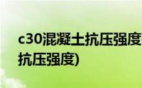 c30混凝土抗压强度是多少mpa(c30混凝土抗压强度)