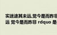 实迷途其未远,觉今是而昨非......啥意思(ldquo 实迷途其未远 觉今是而昨非 rdquo 是什么意思)