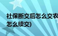 社保断交后怎么交农村医疗保险(社保断交后怎么续交)