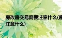 房改房交易需要注意什么(房改房可以交易吗 购买房改房要注意什么)