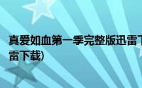 真爱如血第一季完整版迅雷下载(真爱如血第一季未删减版迅雷下载)