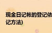 现金日记帐的登记依据包括(现金日记帐的登记方法)