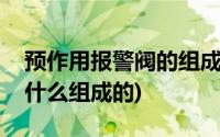 预作用报警阀的组成部分(预作用报警阀组由什么组成的)