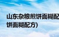 山东杂粮煎饼面糊配方制作方法(山东杂粮煎饼面糊配方)