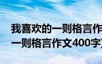 我喜欢的一则格言作文400字10篇(我喜欢的一则格言作文400字)