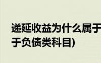 递延收益为什么属于负债(递延收益为什么属于负债类科目)