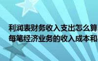 利润表财务收入支出怎么算(公司内账利润表怎么做 要体现每笔经济业务的收入成本和费用)