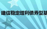 建信稳定增利债券型基金(建信稳定增利债券)