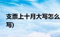 支票上十月大写怎么写(支票上10月大写怎么写)