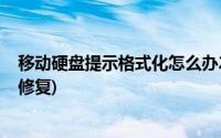 移动硬盘提示格式化怎么办2018(移动硬盘提示格式化怎么修复)