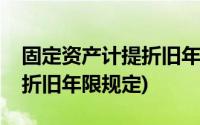 固定资产计提折旧年限是多少(固定资产计提折旧年限规定)