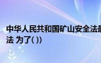 中华人民共和国矿山安全法最新版(中华人民共和国矿山安全法 为了( ))