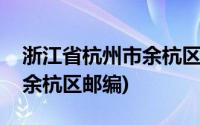 浙江省杭州市余杭区乔司街道(浙江省杭州市余杭区邮编)