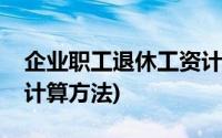 企业职工退休工资计算法(企业职工退休工资计算方法)