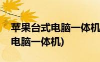 苹果台式电脑一体机哪一款性价比(苹果台式电脑一体机)