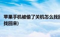 苹果手机被偷了关机怎么找回手机(苹果手机被偷了关机怎么找回来)