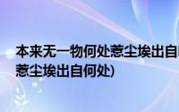 本来无一物何处惹尘埃出自哪位佛学大师(本来无一物 何处惹尘埃出自何处)