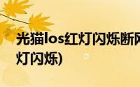 光猫los红灯闪烁断网是怎么回事(光猫los红灯闪烁)