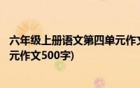 六年级上册语文第四单元作文500字(六年级上册语文第四单元作文500字)