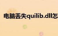 电脑丢失quilib.dll怎么弄(电脑丢失quilib)