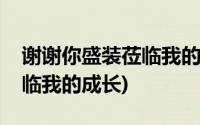 谢谢你盛装莅临我的成长仿写(谢谢你盛装莅临我的成长)