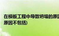 在模板工程中导致坍塌的原因包括(在模板工程中导致坍塌的原因不包括)