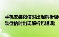 手机安装微信时出现解析包错误怎么处理-ZOL问答(手机安装微信时出现解析包错误)