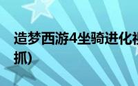 造梦西游4坐骑进化视频(造梦西游4坐骑怎么抓)