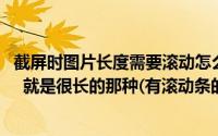 截屏时图片长度需要滚动怎么办手机(手机如何截整个网页图 就是很长的那种(有滚动条的) 要截成)