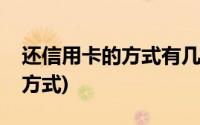 还信用卡的方式有几种(有哪几种信用卡还款方式)