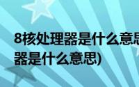 8核处理器是什么意思相当于骁龙几(8核处理器是什么意思)