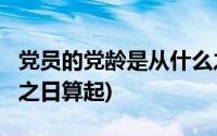 党员的党龄是从什么之日算起?(党员的党龄从之日算起)