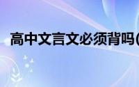 高中文言文必须背吗(高中文言文必背篇目)