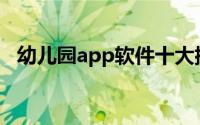 幼儿园app软件十大排名(幼儿园app软件)