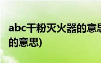 abc干粉灭火器的意思是什么(abc干粉灭火器的意思)