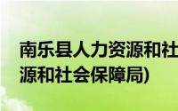 南乐县人力资源和社会保障局(南乐县人力资源和社会保障局)