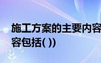 施工方案的主要内容包含(施工方案的主要内容包括( ))