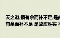 天之道,损有余而补不足,是故虚胜实,不足胜有余(天之道 损有余而补不足 是故虚胜实 不足胜有余)