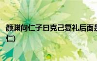 颜渊问仁子曰克己复礼后面是什么(颜渊问仁子曰克己复礼为仁)