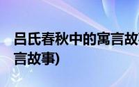 吕氏春秋中的寓言故事全部(吕氏春秋 中的寓言故事)