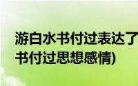 游白水书付过表达了怎样的人生态度(游白水书付过思想感情)