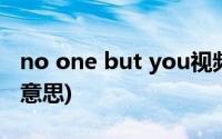 no one but you视频(no one but you什么意思)