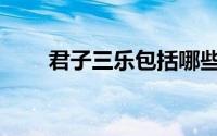 君子三乐包括哪些(君子三乐是什么)